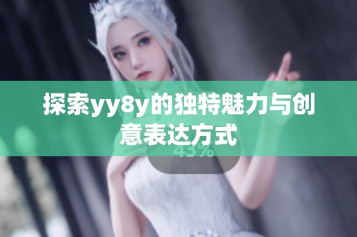 探索yy8y的独特魅力与创意表达方式 探索yy8y的独特魅力与创意表达方式