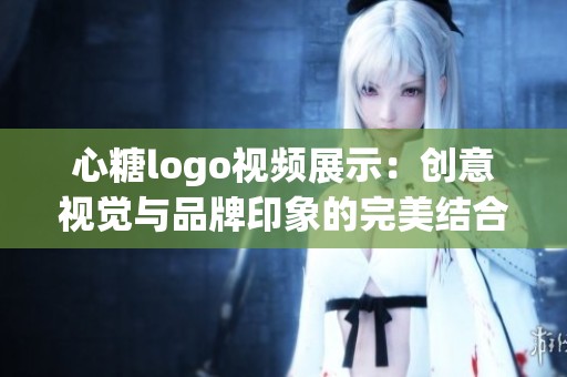 心糖logo视频展示:创意视觉与品牌印象的完美结合 心糖logo视频展示:创意视觉与品牌印象的完美结合