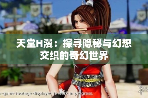 天堂H漫：探寻隐秘与幻想交织的奇幻世界