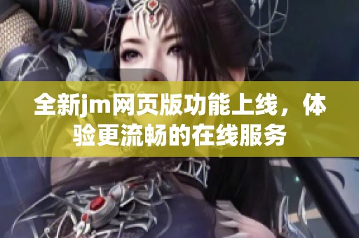 全新jm网页版功能上线，体验更流畅的在线服务