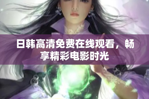 日韩高清免费在线观看，畅享精彩电影时光