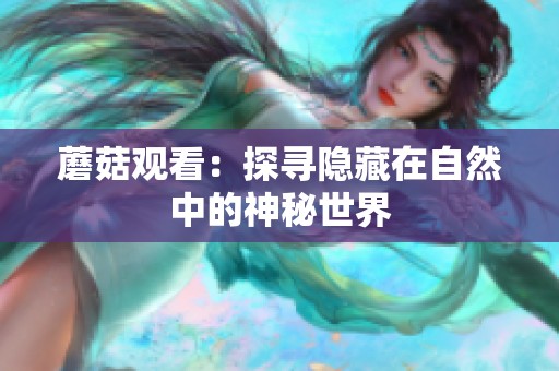 蘑菇观看：探寻隐藏在自然中的神秘世界