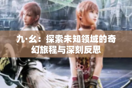 九·幺：探索未知领域的奇幻旅程与深刻反思