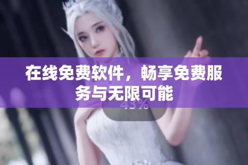 在线免费软件，畅享免费服务与无限可能