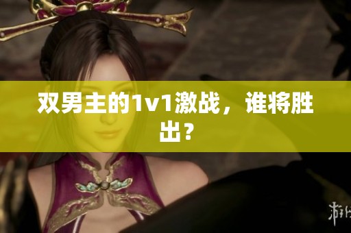 双男主的1v1激战，谁将胜出？
