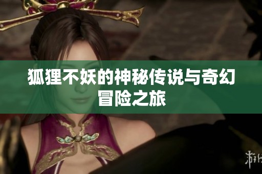 狐狸不妖的神秘传说与奇幻冒险之旅