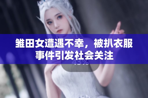 雏田女遭遇不幸，被扒衣服事件引发社会关注