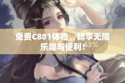 免费C881体验，畅享无限乐趣与便利！