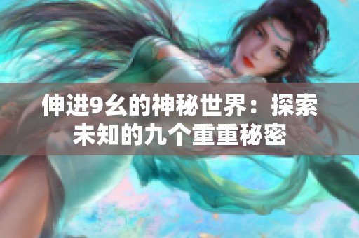 伸进9幺的神秘世界：探索未知的九个重重秘密