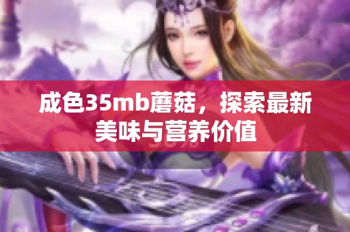 成色35mb蘑菇，探索最新美味与营养价值