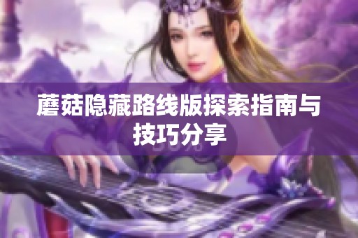 蘑菇隐藏路线版探索指南与技巧分享