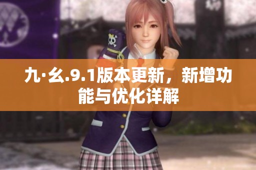 九·幺.9.1版本更新，新增功能与优化详解