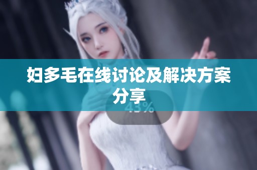 妇多毛在线讨论及解决方案分享