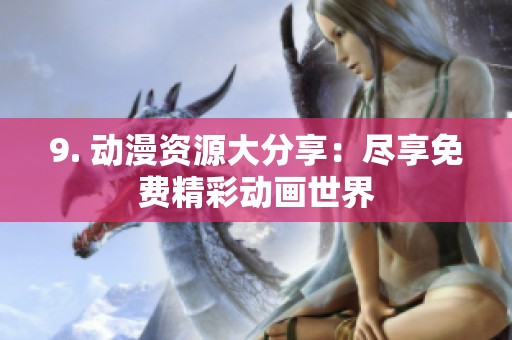 9. 动漫资源大分享：尽享免费精彩动画世界