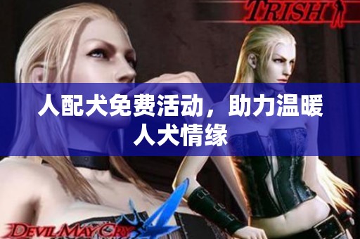 人配犬免费活动，助力温暖人犬情缘