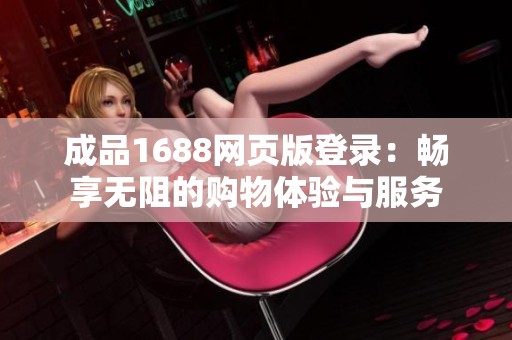 成品1688网页版登录：畅享无阻的购物体验与服务