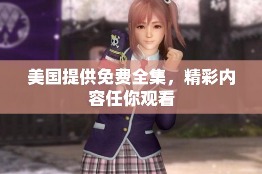 美国提供免费全集，精彩内容任你观看