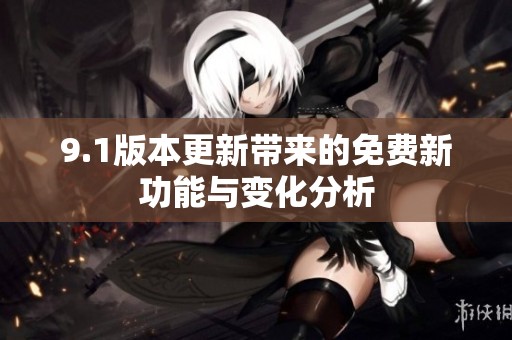 9.1版本更新带来的免费新功能与变化分析