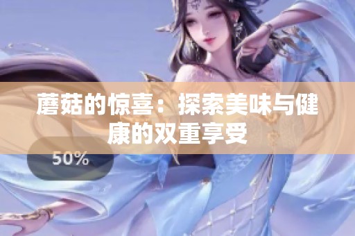 蘑菇的惊喜：探索美味与健康的双重享受
