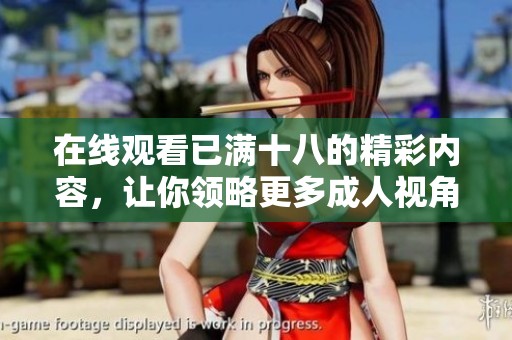 在线观看已满十八的精彩内容，让你领略更多**视角