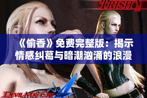 《偷香》免费完整版：揭示情感纠葛与暗潮汹涌的浪漫故事