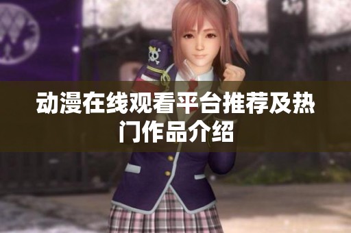 动漫在线观看平台推荐及热门作品介绍