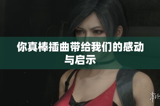你真棒插曲带给我们的感动与启示