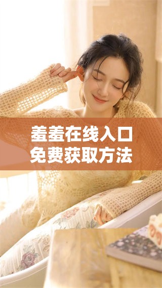 羞羞在线入口免费获取方法与使用指南