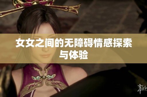 女女之间的无障碍情感探索与体验