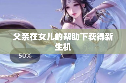 父亲在女儿的帮助下获得新生机