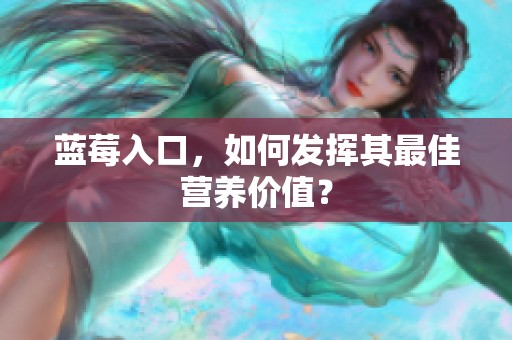 蓝莓入口，如何发挥其最佳营养价值？