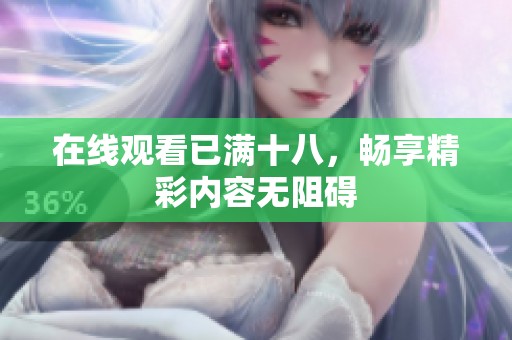 在线观看已满十八，畅享精彩内容无阻碍
