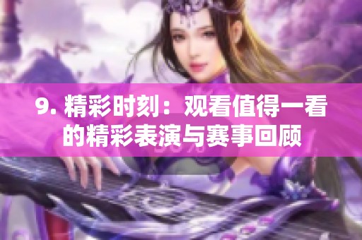9. 精彩时刻：观看值得一看的精彩表演与赛事回顾