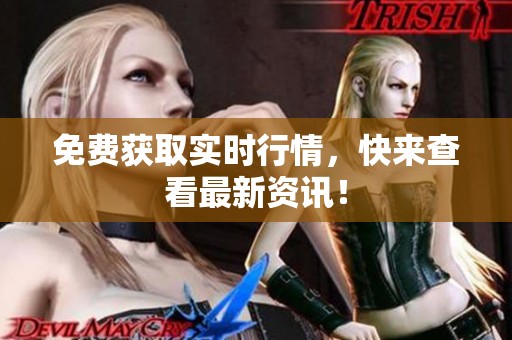 免费获取实时行情，快来查看最新资讯！