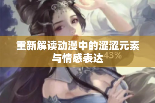 重新解读动漫中的涩涩元素与情感表达
