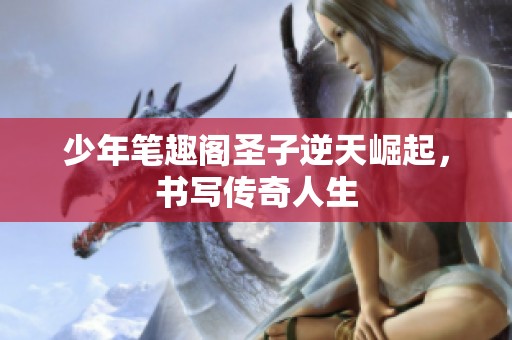 少年笔趣阁圣子逆天崛起，书写传奇人生