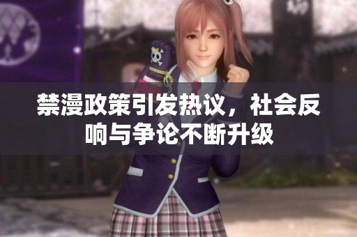 禁漫政策引发热议，社会反响与争论不断升级