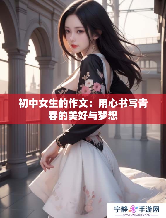 初中女生的作文：用心书写青春的美好与梦想