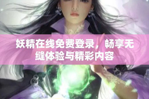 妖精在线免费登录，畅享无缝体验与精彩内容