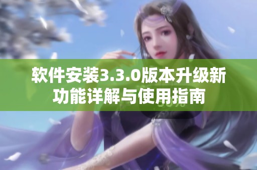 软件安装3.3.0版本升级新功能详解与使用指南