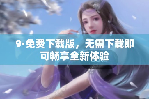 9·免费下载版，无需下载即可畅享全新体验