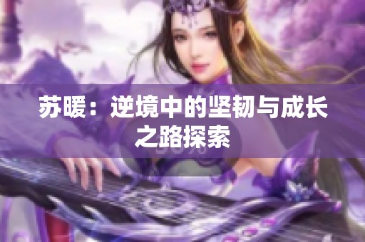 苏暖：逆境中的坚韧与成长之路探索