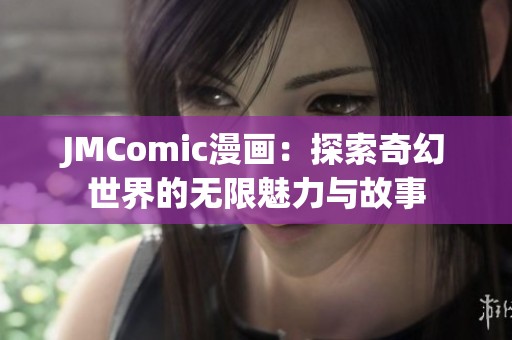 JMComic漫画：探索奇幻世界的无限魅力与故事
