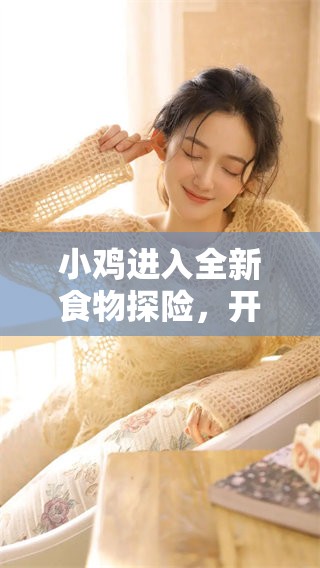 小鸡进入全新食物探险，开启美味旅程
