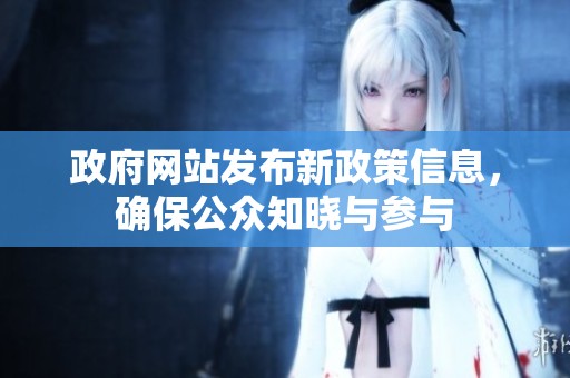 政府网站发布新政策信息，确保公众知晓与参与