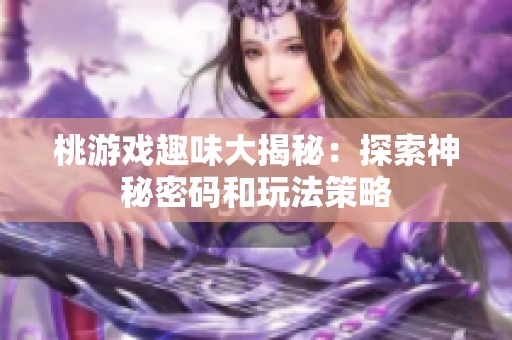 桃游戏趣味大揭秘：探索神秘密码和玩法策略