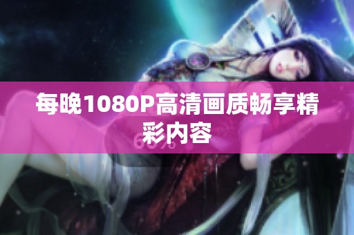 每晚1080P高清画质畅享精彩内容