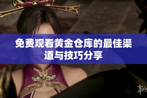 免费观看黄金仓库的最佳渠道与技巧分享