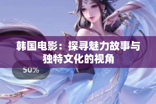 韩国电影：探寻魅力故事与独特文化的视角