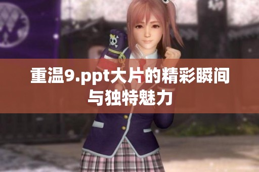 重温9.ppt大片的精彩瞬间与独特魅力